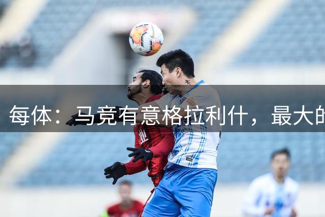 每体：马竞有意格拉利什，最大的障碍是交易成本