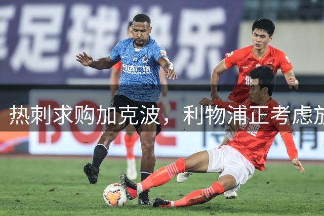 热刺求购加克波，利物浦正考虑放人